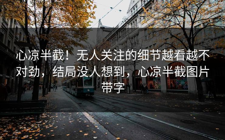 心凉半截！无人关注的细节越看越不对劲，结局没人想到，心凉半截图片带字