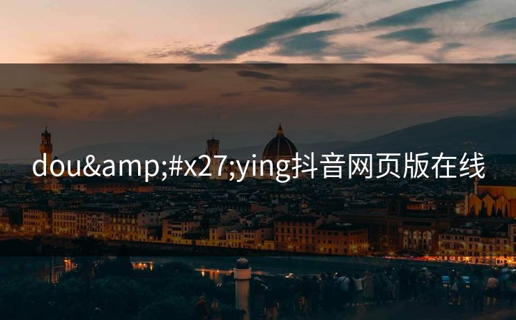 dou'ying抖音网页版在线
