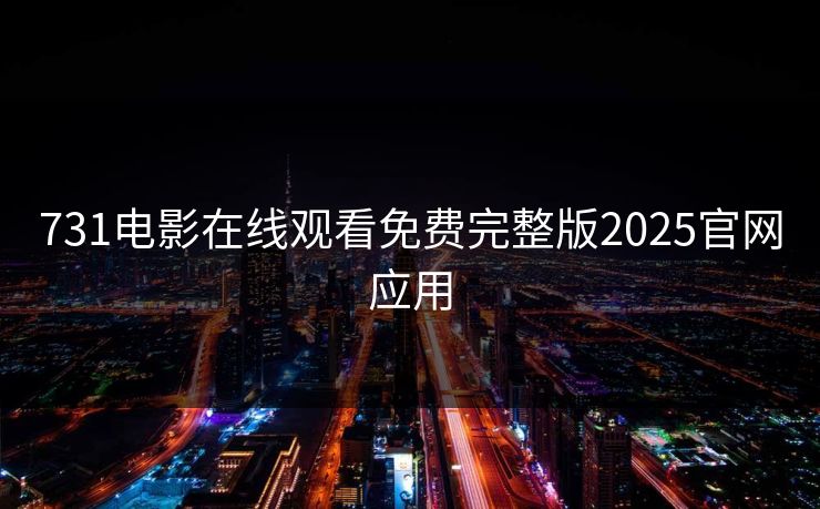 731电影在线观看免费完整版2025官网应用 731电影在线观看免费完整版2025官网应用
