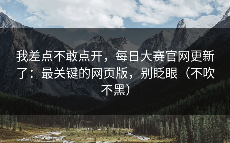 我差点不敢点开，每日大赛官网更新了：最关键的网页版，别眨眼（不吹不黑）