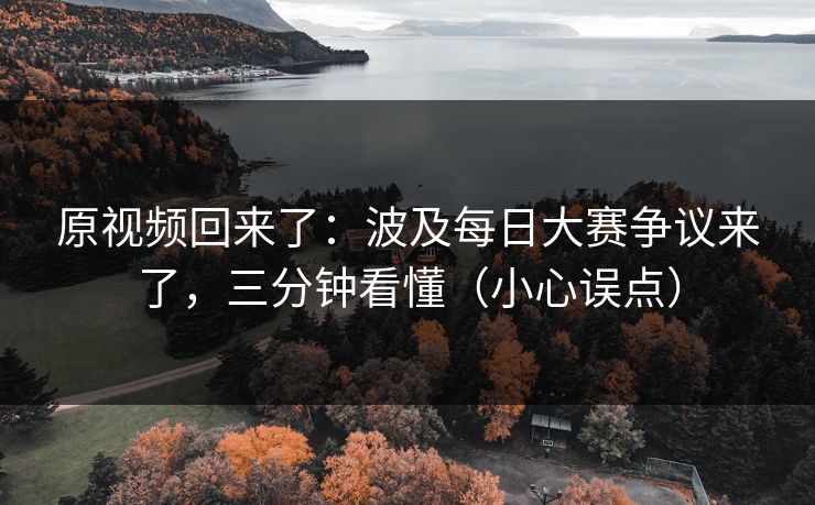 原视频回来了：波及每日大赛争议来了，三分钟看懂（小心误点）