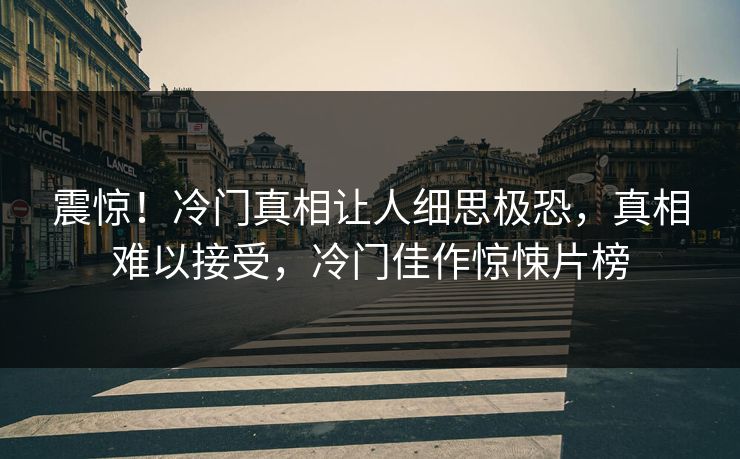 震惊！冷门真相让人细思极恐，真相难以接受，冷门佳作惊悚片榜