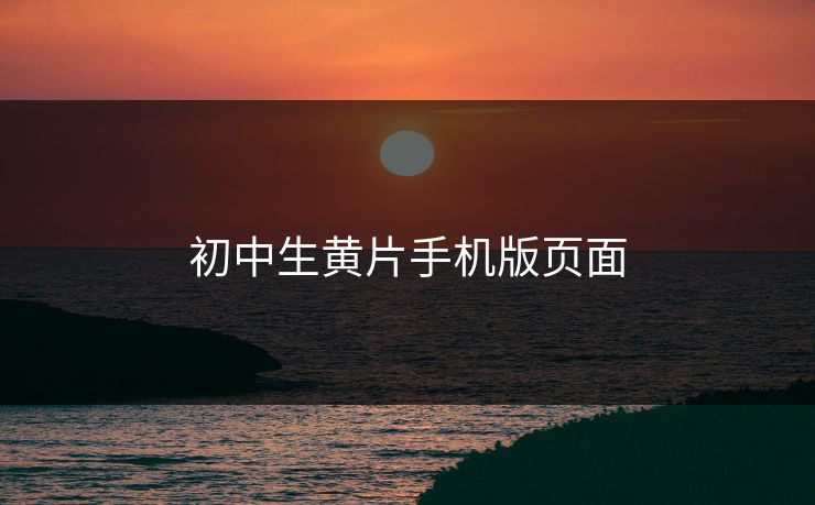 初中生黄片手机版页面